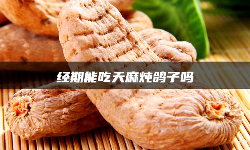 经期能吃天麻炖鸽子吗