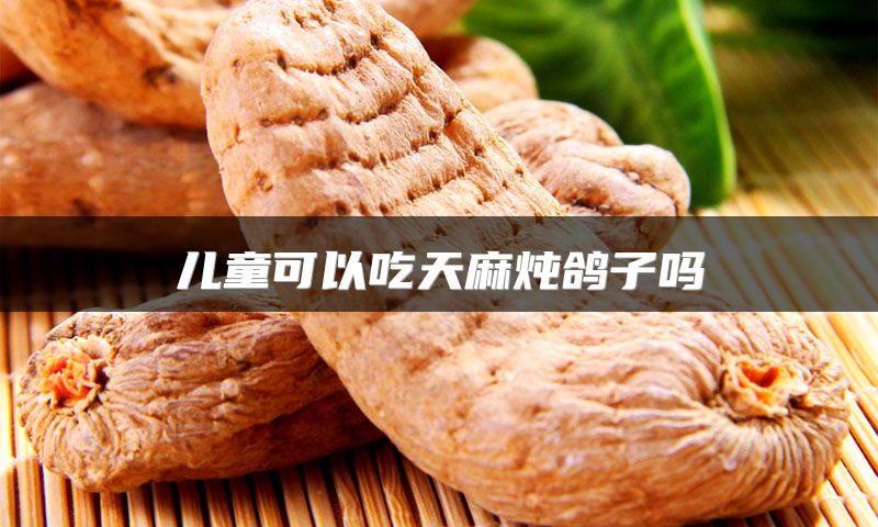 儿童可以吃天麻炖鸽子吗