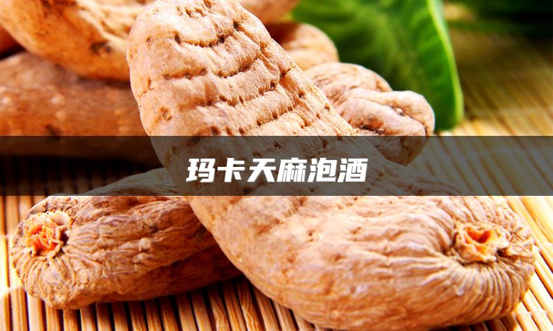 玛卡天麻泡酒